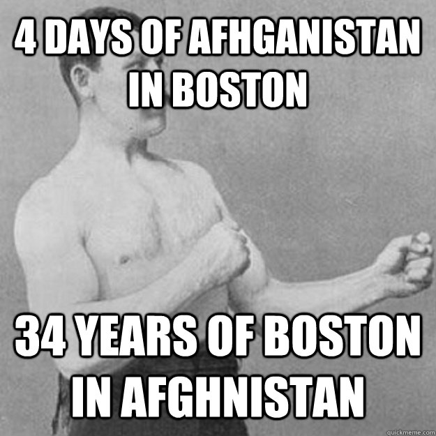 4 days of Afhganistan in Boston 34 years of Boston in Afghnistan  overly manly man