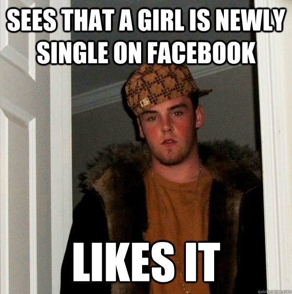 Sees that a girl is newly single on facebook likes it  Scumbag Steve