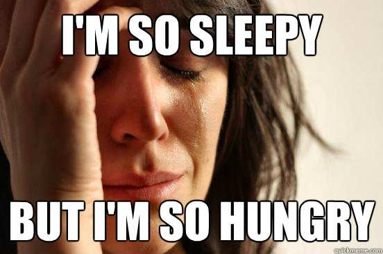 I'm so sleepy But I'm so hungry  First World Problems