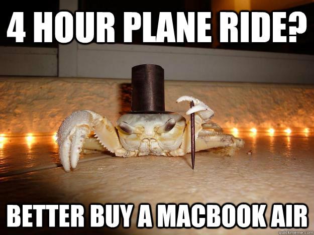 4 hour plane ride? Better buy a Macbook Air - 4 hour plane ride? Better buy a Macbook Air  Fancy Crab