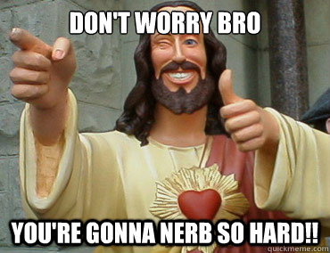 Don't worry bro You're gonna NERB so hard!!  Buddy Christ