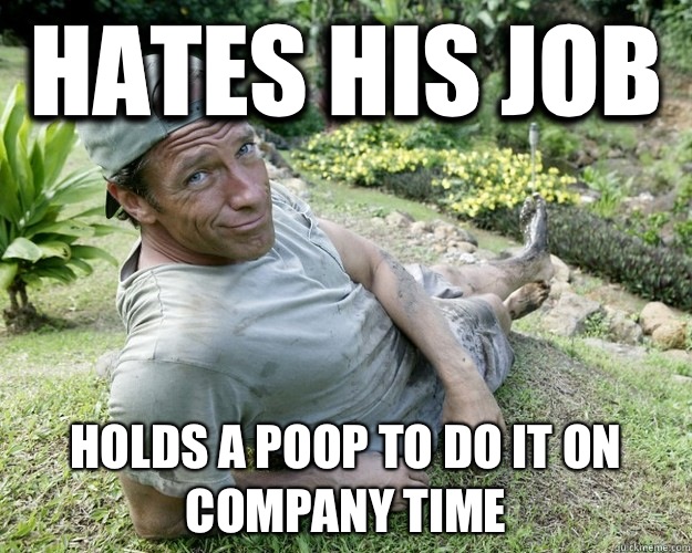 Hates his job Holds a poop to do it on company time  