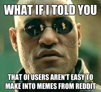 What if I told you That OI users aren't easy to make into memes from Reddit  Matrix Morpheus