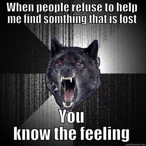WHEN PEOPLE REFUSE TO HELP ME FIND SOMTHING THAT IS LOST YOU KNOW THE FEELING Insanity Wolf