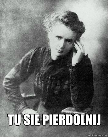  TU SIE PIERDOLNIJ -  TU SIE PIERDOLNIJ  Maria Curie Sklodowska