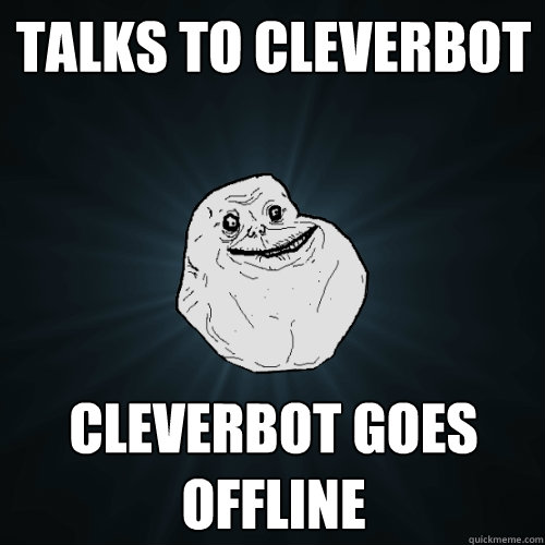 talks to cleverbot cleverbot goes offline  Forever Alone