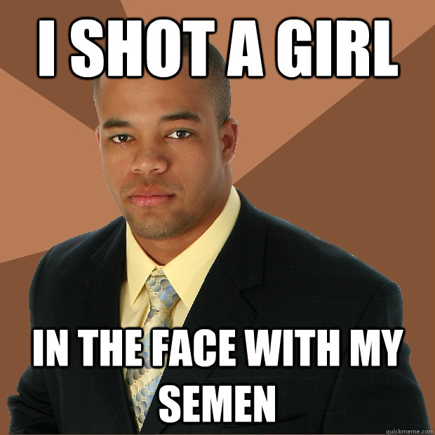I SHOT A GIRL IN THE FACE WITH MY SEMEN  Successful Black Man