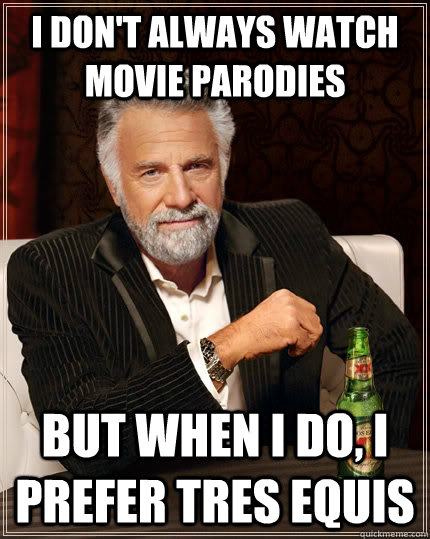 I don't always Watch movie parodies but when I do, I prefer tres equis  The Most Interesting Man In The World