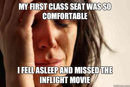 My first class seat was so comfortable I fell asleep and missed the inflight movie  First World Problems