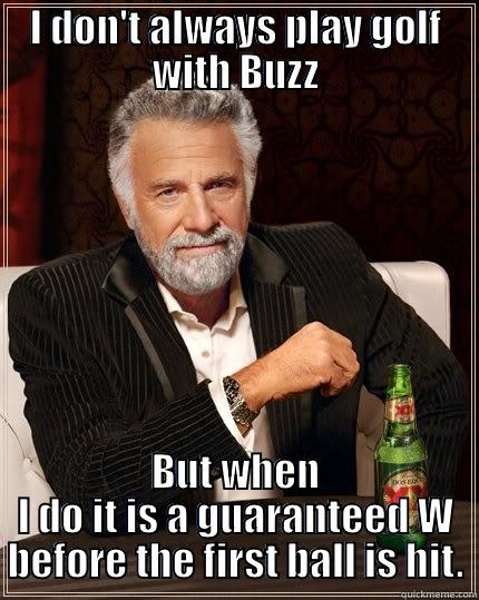 Buzz meme - I DON'T ALWAYS PLAY GOLF WITH BUZZ BUT WHEN I DO IT IS A GUARANTEED W BEFORE THE FIRST BALL IS HIT. The Most Interesting Man In The World