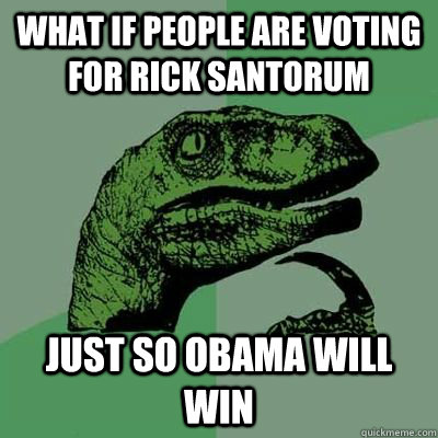 What if people are voting for rick santorum  Just so obama will win - What if people are voting for rick santorum  Just so obama will win  Philosiraptor Choking Man