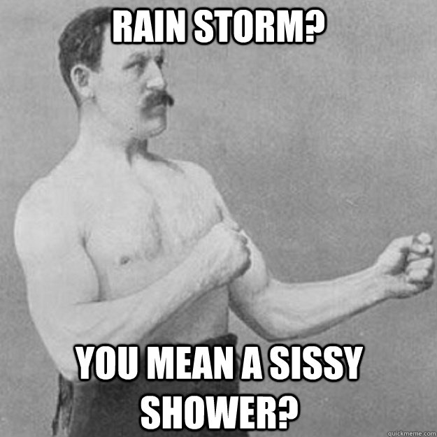 Rain Storm? You mean a sissy shower? - Rain Storm? You mean a sissy shower?  overly manly man