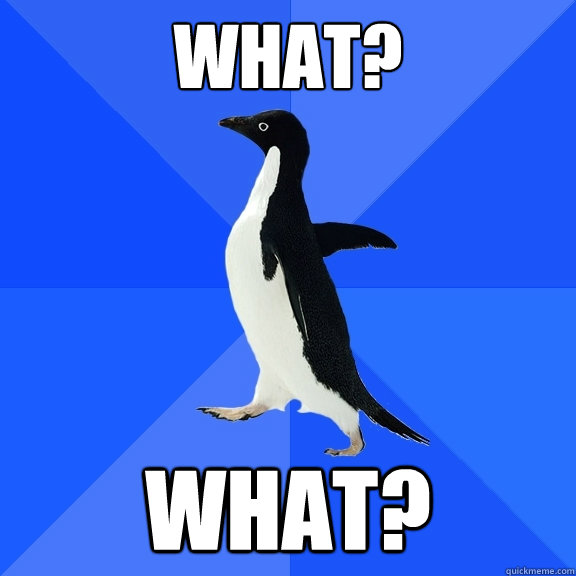 What? What?  Socially Awkward Penguin