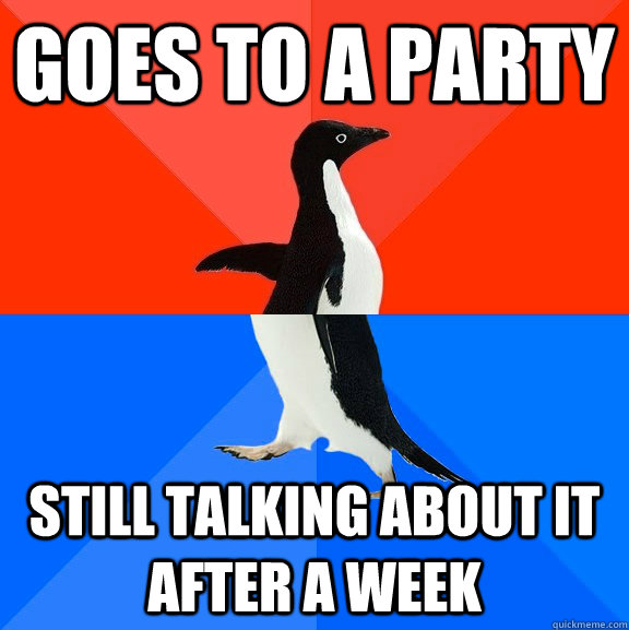 Goes to a party still talking about it after a week  Socially Awesome Awkward Penguin