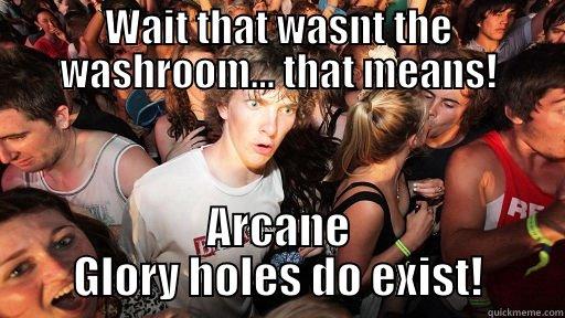 WAIT THAT WASNT THE WASHROOM... THAT MEANS! ARCANE GLORY HOLES DO EXIST! Sudden Clarity Clarence