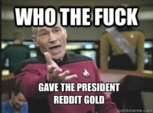 who the fuck Gave the President
reddit gold  Annoyed Picard