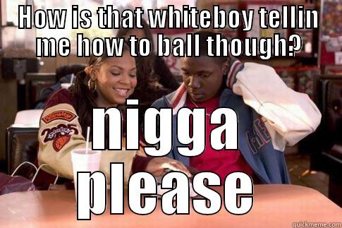 HOW IS THAT WHITEBOY TELLIN ME HOW TO BALL THOUGH? NIGGA PLEASE Misc