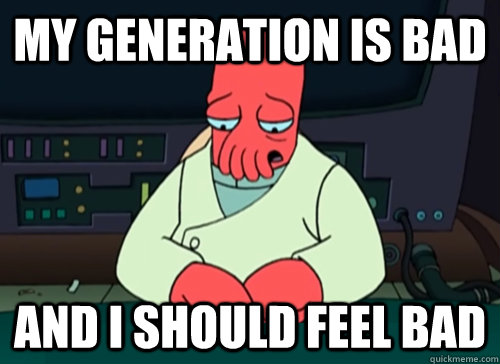 My generation is bad and i should feel bad  sad zoidberg