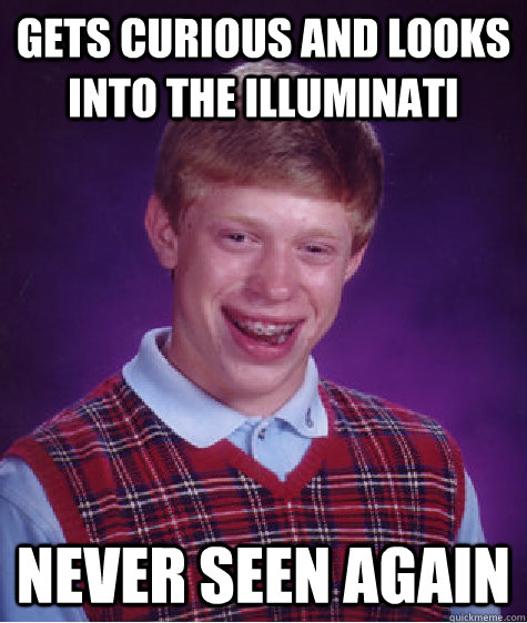 gets curious and looks into the illuminati never seen again  Bad Luck Brian