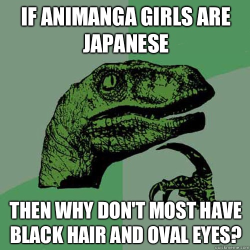 If Animanga girls are Japanese Then why don't most have black hair and oval eyes?  Philosoraptor