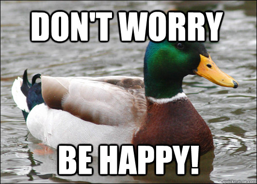 Don't worry Be happy!  Actual Advice Mallard