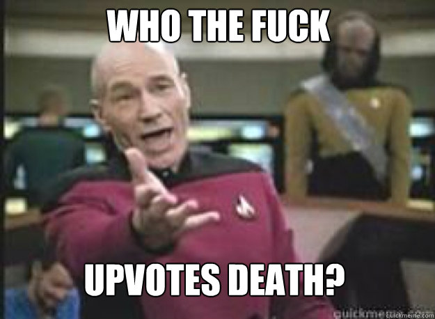 Who the fuck upvotes death?  What the Fuck