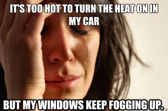 It's too hot to turn the heat on in my car but my windows keep fogging up.  First World Problems