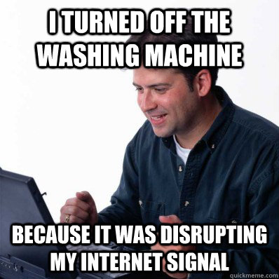 I turned off the washing machine because it was disrupting my internet signal - I turned off the washing machine because it was disrupting my internet signal  Computer noob