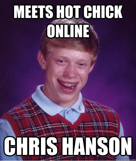 meets hot chick online chris hanson  Bad Luck Brian