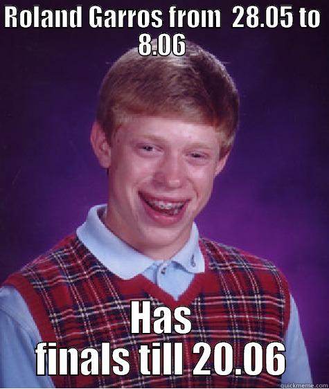 ROLAND GARROS FROM  28.05 TO 8.06 HAS FINALS TILL 20.06 Bad Luck Brian