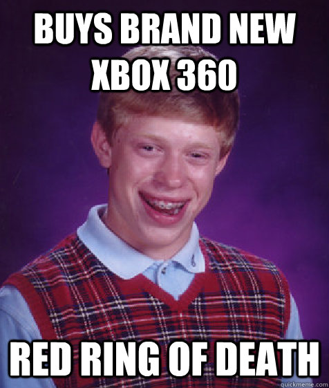 buys brand new xbox 360  red ring of death  Bad Luck Brian
