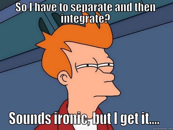 separable differential equations - SO I HAVE TO SEPARATE AND THEN INTEGRATE? SOUNDS IRONIC, BUT I GET IT....  Futurama Fry