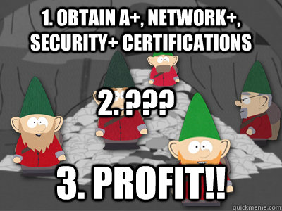 1. obtain A+, Network+, SECurity+ certifications 3. Profit!! 2. ???  south park underpants gnomes