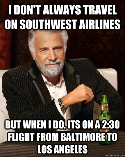 I don't always travel on southwest airlines but when I do, its on a 2:30 flight from baltimore to los angeles  Most Interesting Man