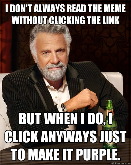 I don't always read the meme without clicking the link but when i do, I click anyways just to make it purple. - I don't always read the meme without clicking the link but when i do, I click anyways just to make it purple.  The Most Interesting Man In The World