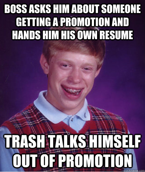 Boss asks him about someone getting a promotion and hands him his own resume Trash talks himself out of promotion - Boss asks him about someone getting a promotion and hands him his own resume Trash talks himself out of promotion  Bad Luck Brian