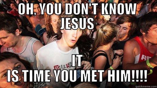 OH, YOU DON'T KNOW JESUS IT IS TIME YOU MET HIM!!!! Sudden Clarity Clarence