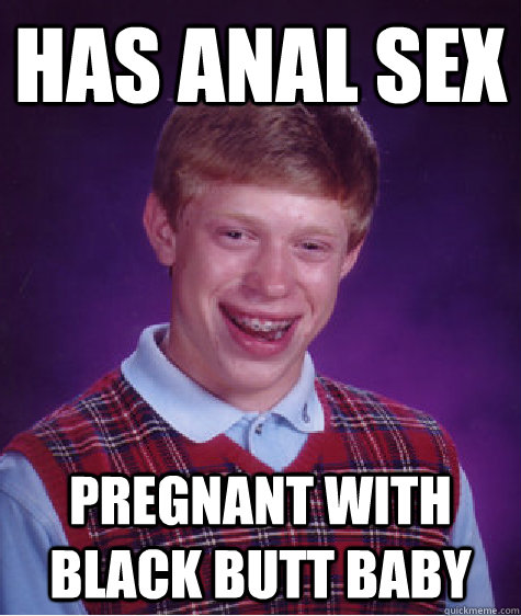 Has Anal Sex Pregnant with black butt baby  Bad Luck Brian