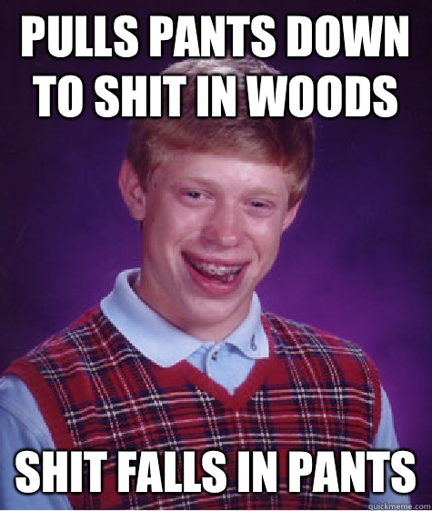 Pulls pants down to shit in woods Shit falls in pants  Bad Luck Brian