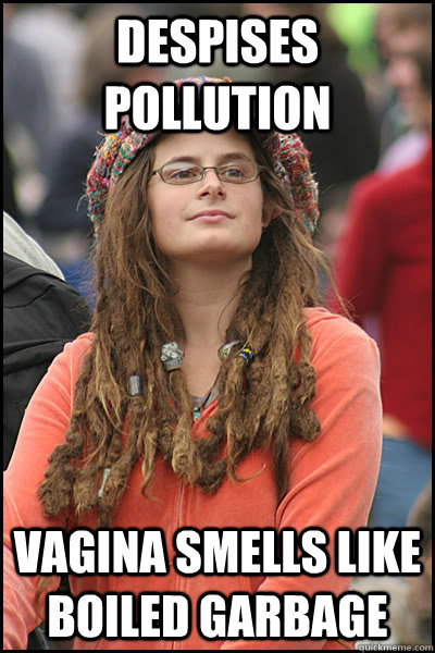 Despises pollution vagina smells like boiled garbage  Bad Argument Hippie