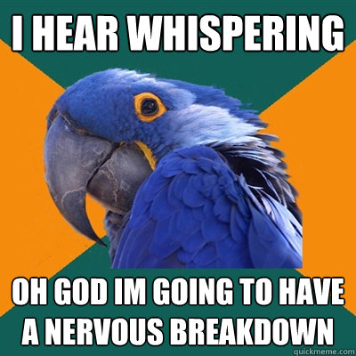 I hear whispering Oh god im going to have a nervous breakdown  Paranoid Parrot