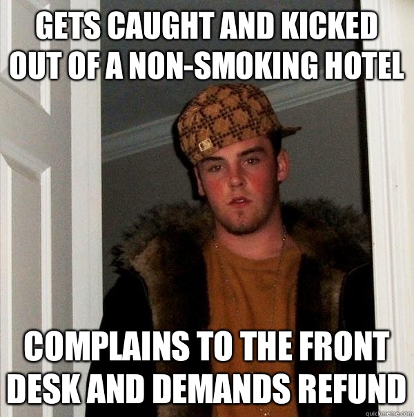 Gets caught and kicked out of a non-smoking hotel Complains to the front desk and demands refund  Scumbag Steve