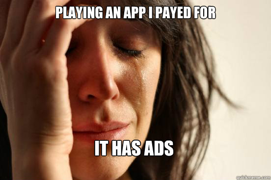Playing an app i payed for It has ads  First World Problems