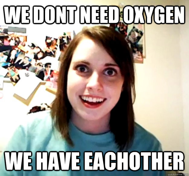 we dont need oxygen we have eachother - we dont need oxygen we have eachother  Misc