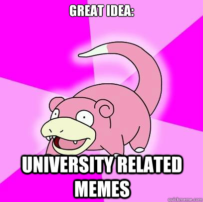 great idea: University related memes  Slowpoke