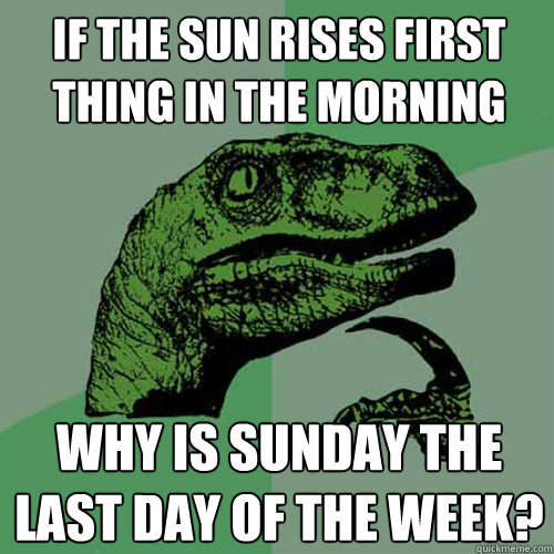 If the sun rises first thing in the morning Why is Sunday the last day of the week?  Philosoraptor
