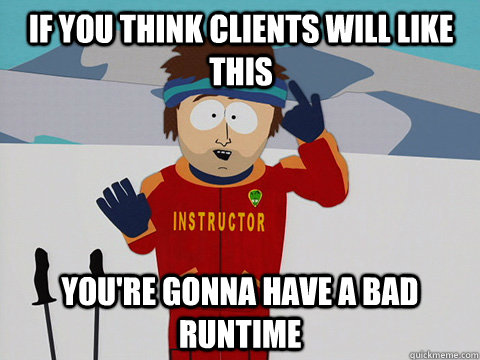 If you think clients will like this You're gonna have a bad runtime  South Park Bad Time