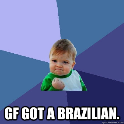  GF got a Brazilian.   Success Kid