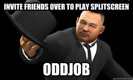 INVITE FRIENDS OVER TO PLAY SPLITSCREEN ODDJOB  Oddjob