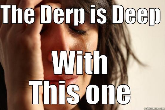 THE DERP IS DEEP  WITH THIS ONE First World Problems
